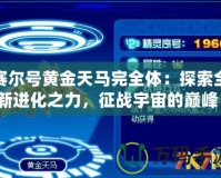 賽爾號黃金天馬完全體：探索全新進化之力，征戰宇宙的巔峰！