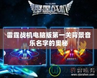 雷霆戰機電腦版第一關背景音樂名字的奧秘