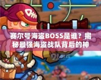 賽爾號海盜BOSS是誰？揭秘最強海盜戰隊背后的神秘力量！