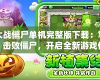 植物大戰僵尸單機完整版下載：掌控植物，擊敗僵尸，開啟全新游戲體驗