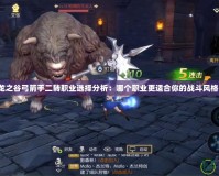 《龍之谷弓箭手二轉職業選擇分析：哪個職業更適合你的戰斗風格？》