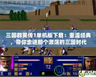 三國群英傳1單機版下載：重溫經(jīng)典，帶你走進那個激蕩的三國時代