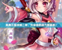 鳳舞三國攻略二轉，升級你的戰力新篇章！