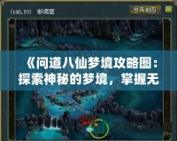 《問(wèn)道八仙夢(mèng)境攻略圖：探索神秘的夢(mèng)境，掌握無(wú)限機(jī)遇！》