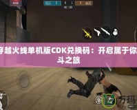GZ穿越火線單機版CDK兌換碼：開啟屬于你的戰斗之旅