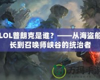 LOL普朗克是誰？——從海盜船長到召喚師峽谷的統治者