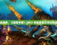 重溫經典，《魔獸爭霸1.20e》帶你重返艾澤拉斯戰場