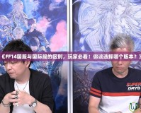 《FF14國服與國際服的區(qū)別，玩家必看！你該選擇哪個版本？》