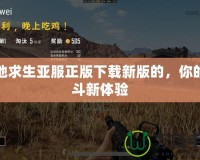 絕地求生亞服正版下載新版的，你的戰斗新體驗