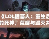 《LOL掘墓人：重生后的死神，榮耀與毀滅并存》