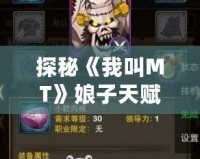 探秘《我叫MT》娘子天賦，揭開(kāi)游戲中的隱藏寶藏！