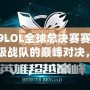 2019LOL全球總決賽賽程表：頂級戰隊的巔峰對決，不容錯過！