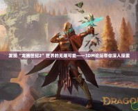 發(fā)現“龍騰世紀2”世界的無限可能——3DM論壇帶你深入探索
