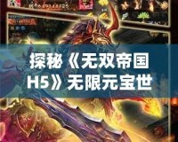 探秘《無雙帝國H5》無限元寶世界，打造你的霸業王朝