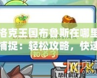 洛克王國布魯斯在哪里捕捉：輕松攻略，快速入手！