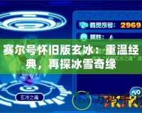 賽爾號懷舊版玄冰：重溫經典，再探冰雪奇緣