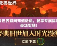 魔獸世界官網充值活動，暢享專屬福利與豪華獎勵！