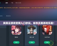 網易云游戲官網入口秒玩，暢享無限游戲樂趣！