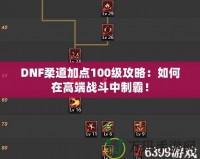 DNF柔道加點100級攻略：如何在高端戰斗中制霸！