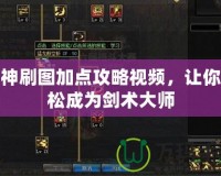 劍神刷圖加點攻略視頻，讓你輕松成為劍術大師