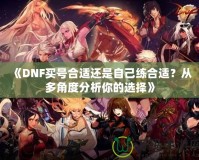 《DNF買號(hào)合適還是自己練合適？從多角度分析你的選擇》