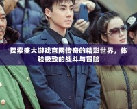 探索盛大游戲官網(wǎng)傳奇的精彩世界，體驗極致的戰(zhàn)斗與冒險