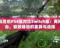 孤島危機(jī)PS4版對比Switch版：兩種平臺，極致體驗的差異與選擇