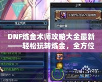 DNF煉金術師攻略大全最新——輕松玩轉煉金，全方位制霸阿拉德大陸