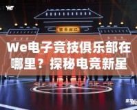 We電子競技俱樂部在哪里？探秘電競新星崛起之地