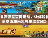 《彈彈堂官網活動，讓你輕松享受游戲樂趣與豐厚獎勵》