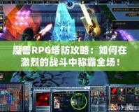 魔獸RPG塔防攻略：如何在激烈的戰斗中稱霸全場！