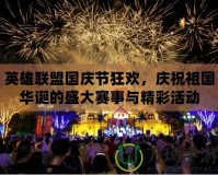 英雄聯盟國慶節狂歡，慶祝祖國華誕的盛大賽事與精彩活動