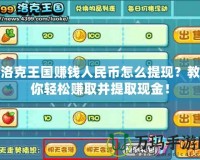 洛克王國賺錢人民幣怎么提現？教你輕松賺取并提取現金！