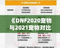 《DNF2020寵物與2021寵物對比分析，哪個更值得擁有？》
