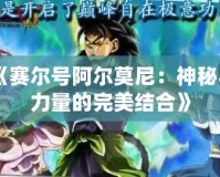 《賽爾號阿爾莫尼：神秘與力量的完美結合》