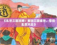 《亂世三國攻略：解鎖三國盛世，掌控亂世風(fēng)云》