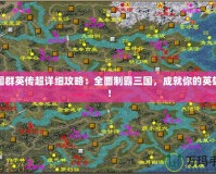 三國群英傳超詳細攻略：全面制霸三國，成就你的英雄夢！