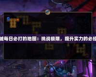 地下城每日必打的地圖：挑戰極限，提升實力的必經之路