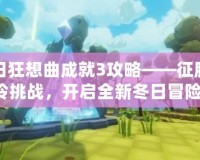 冬日狂想曲成就3攻略——征服寒冷挑戰，開啟全新冬日冒險！