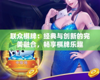 聯眾棋牌：經典與創新的完美融合，暢享棋牌樂趣
