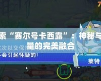 探索“賽爾號(hào)卡西露”：神秘與力量的完美融合