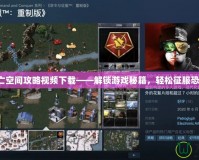 安卓死亡空間攻略視頻下載——解鎖游戲秘籍，輕松征服恐怖挑戰！