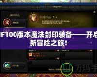 DNF100版本魔法封印裝備——開啟全新冒險之旅！