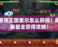 洛克王國(guó)索爾怎么獲得？揭秘最全獲得攻略！