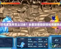 賽爾號(hào)里奧斯怎么過(guò)去？全面攻略助你輕松突破挑戰(zhàn)！