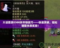 大話西游2300環(huán)開鎖技巧——快速突破，輕松賺取豐厚獎(jiǎng)勵(lì)！