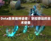 Dota新英雄神諭者：掌控命運的巫術使者