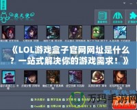《LOL游戲盒子官網(wǎng)網(wǎng)址是什么？一站式解決你的游戲需求！》