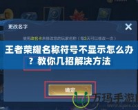 王者榮耀名稱符號不顯示怎么辦？教你幾招解決方法
