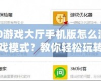 360游戲大廳手機版怎么添加游戲模式？教你輕松玩轉更多玩法！